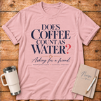 Does Coffee Count as Water T-Shirt
