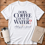 Does Coffee Count as Water T-Shirt